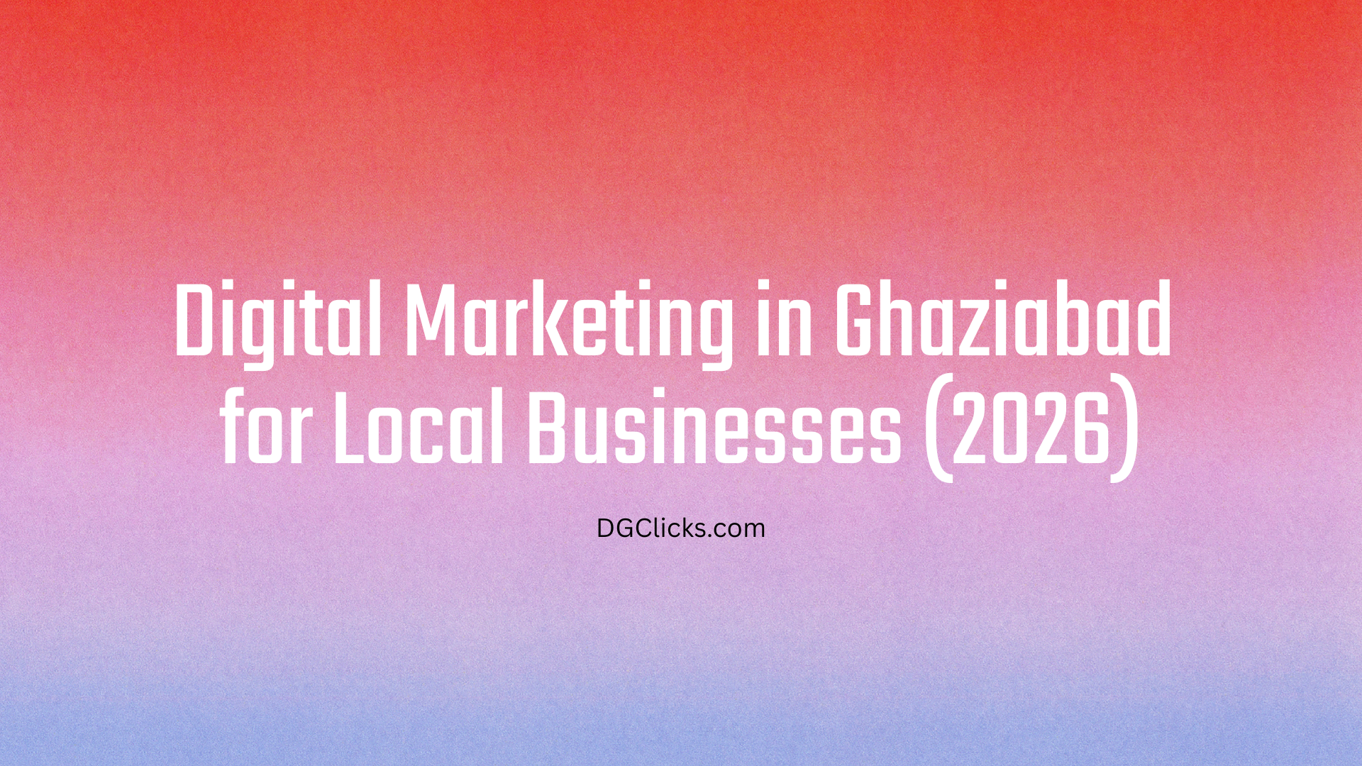 Digital Marketing in Ghaziabad for Local Businesses (2026)